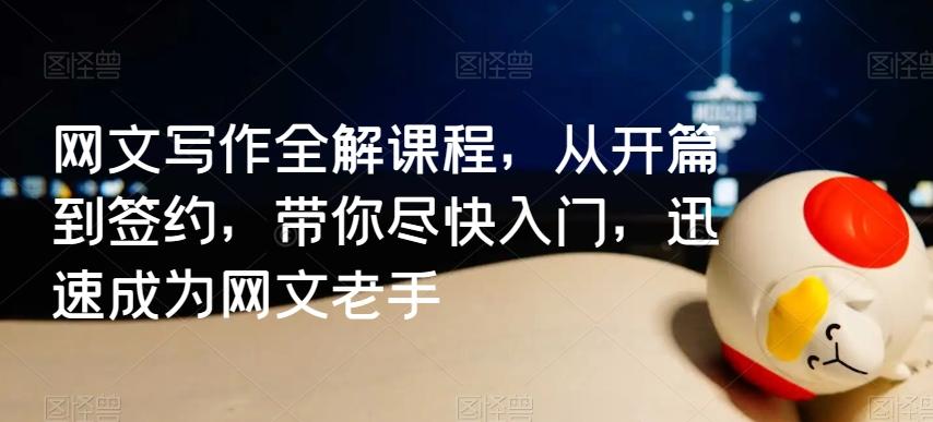 网文写作全解课程，从开篇到签约，带你尽快入门，迅速成为网文老手-鼎誉项目网