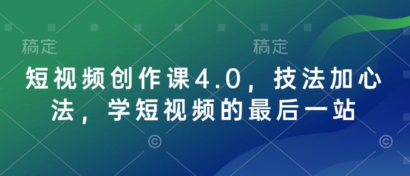 短视频创作课4.0，技法加心法，学短视频的最后一站-鼎誉项目网