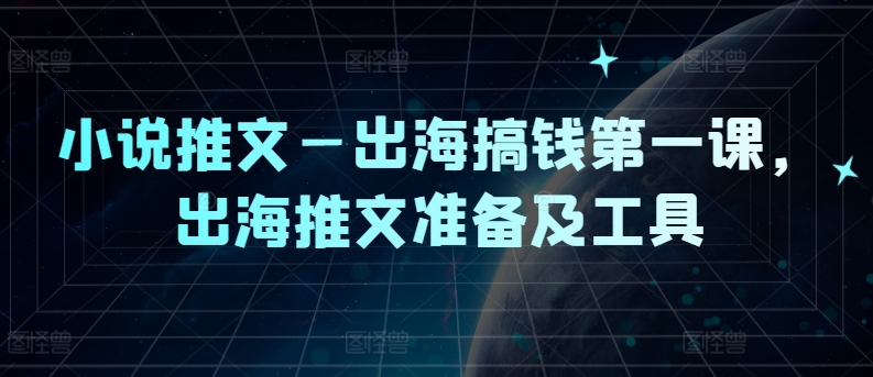 小说推文—出海搞钱第一课，出海推文准备及工具-鼎誉项目网