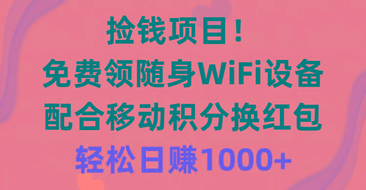 捡钱项目！免费领随身WiFi设备+移动积分换红包，有手就行，轻松日赚1000+-鼎誉项目网