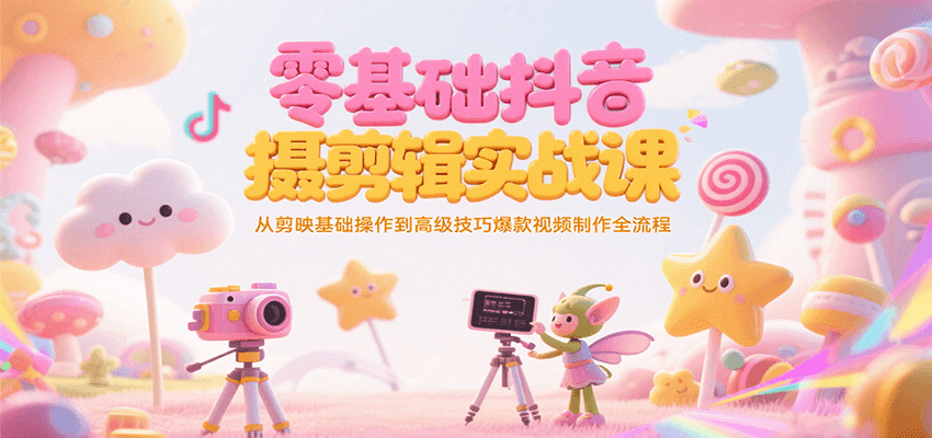 零基础抖音短视频拍摄剪辑实战课,从剪映基础操作到高级技巧爆款视频制作全流程-鼎誉项目网