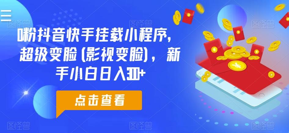 0粉抖音快手挂载小程序，超级变脸(影视变脸)，新手小白日入300+【揭秘】-鼎誉项目网
