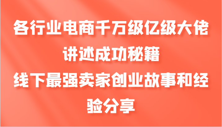 各行业电商千万级亿级大佬讲述成功秘籍，线下最强卖家创业故事和经验分享-鼎誉项目网