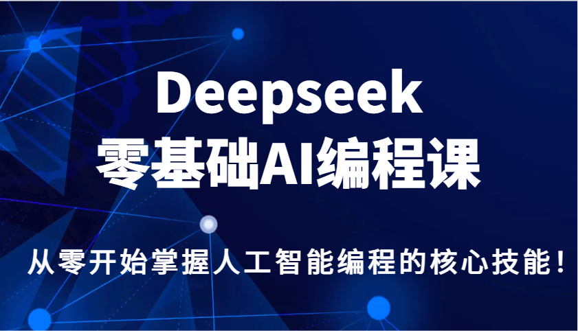 Deepseek零基础AI编程课,从零开始掌握人工智能编程的核心技能!-鼎誉项目网