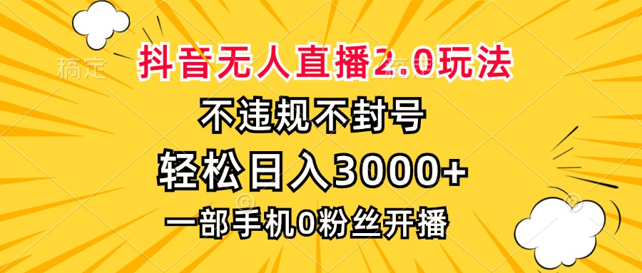 抖音无人直播2.0玩法，不违规不封号，轻松日入3000+，一部手机0粉开播-鼎誉项目网