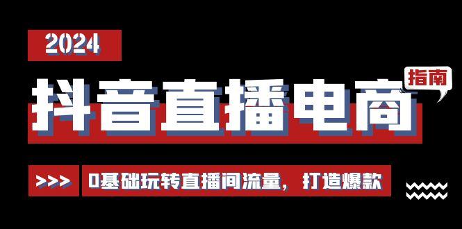抖音直播电商运营必修课，0基础玩转直播间流量，打造爆款(29节)-鼎誉项目网