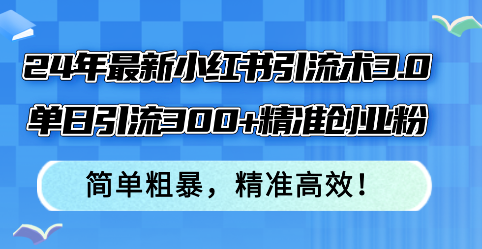 24年最新小红书引流术3.0，单日引流300+精准创业粉，简单粗暴，精准高效！-鼎誉项目网