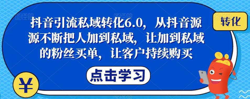 抖音引流私域转化6.0，从抖音源源不断把人加到私域，让加到私域的粉丝买单，让客户持续购买-鼎誉项目网