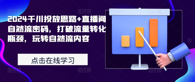 2024千川投放思路+直播间自然流密码，打破流量转化瓶颈，玩转自然流内容-鼎誉项目网