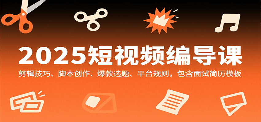 2025短视频编导课,剪辑技巧、脚本创作、爆款选题、平台规则,包含面试简历模板-鼎誉项目网