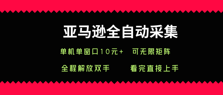 亚马逊全自动采集，单机单窗口一天10+，可无限矩阵去做【揭秘】-鼎誉项目网