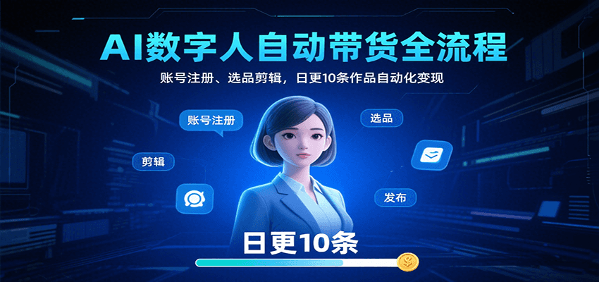 AI数字人自动带货全流程：账号注册、选品剪辑，日更10条作品自动化变现-鼎誉项目网