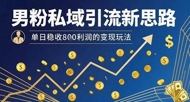 男粉私域引流新思路，单日稳收8张利润的变现玩法-鼎誉项目网