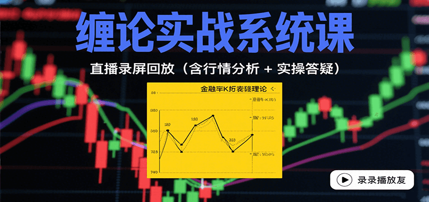 缠论实战系统课:直播录屏回放(含行情分析 + 实操答疑(更新8月)-鼎誉项目网
