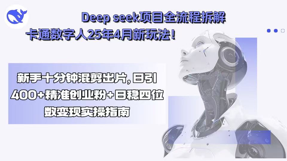 Deep seek项目全流程拆解+卡通数字人25年4月新玩法！新手十分钟混剪出...-鼎誉项目网