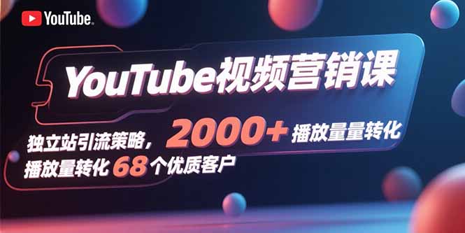 YouTube视频营销课，独立站引流策略，2000+播放量转化68个优质客户-鼎誉项目网