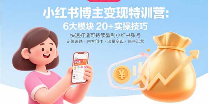 小红书博主变现特训营：6大模块20+实操技巧 快速打造可持续盈利小红书账号-鼎誉项目网