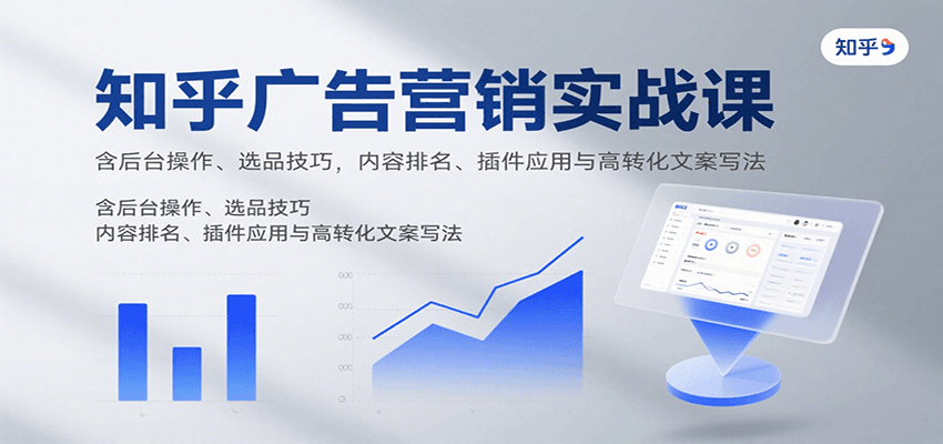 知乎广告营销实战课，含后台操作、选品技巧，内容排名、插件应用与高转化文案写法-鼎誉项目网