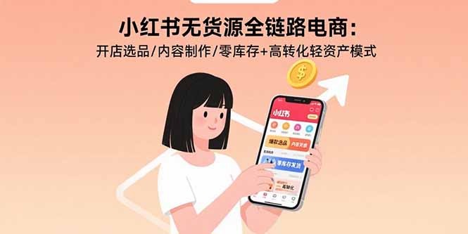 小红书无货源全链路电商：开店选品/内容制作/零库存+高转化轻资产模式-鼎誉项目网