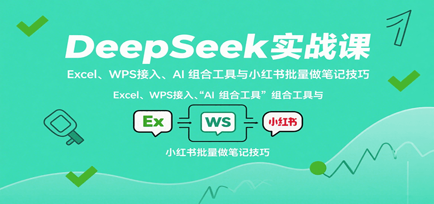 DeepSeek实战课:Excel、WPS接入、AI 组合工具与小红书批量做笔记技巧-鼎誉项目网