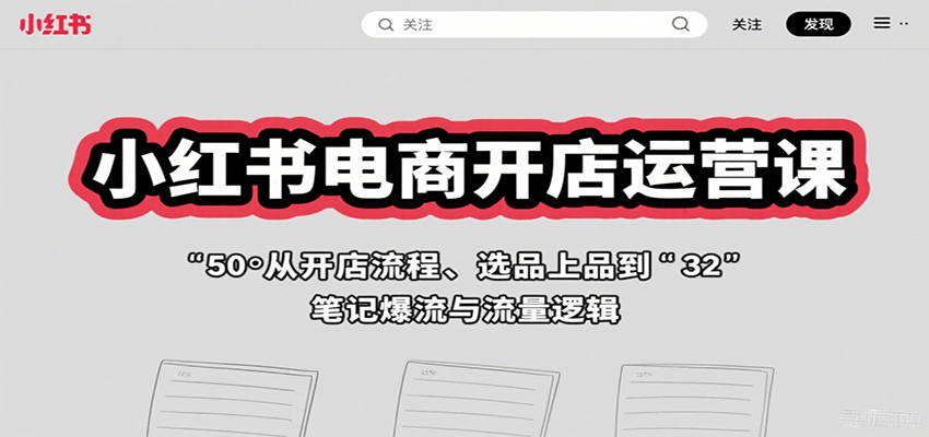 小红书电商开店运营课:从开店流程、选品上品到笔记爆流与流量逻辑-鼎誉项目网