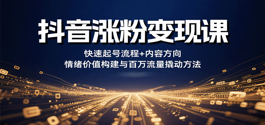 抖音涨粉变现课,快速起号流程+内容方向+情绪价值构建与百万流量撬动方法-鼎誉项目网
