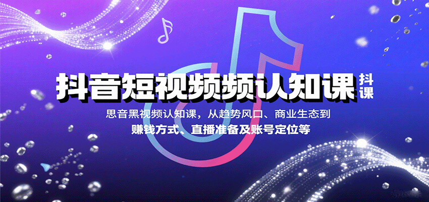 抖音短视频认知课,从趋势风口、商业生态到赚钱方式、直播准备及账号定位等-鼎誉项目网