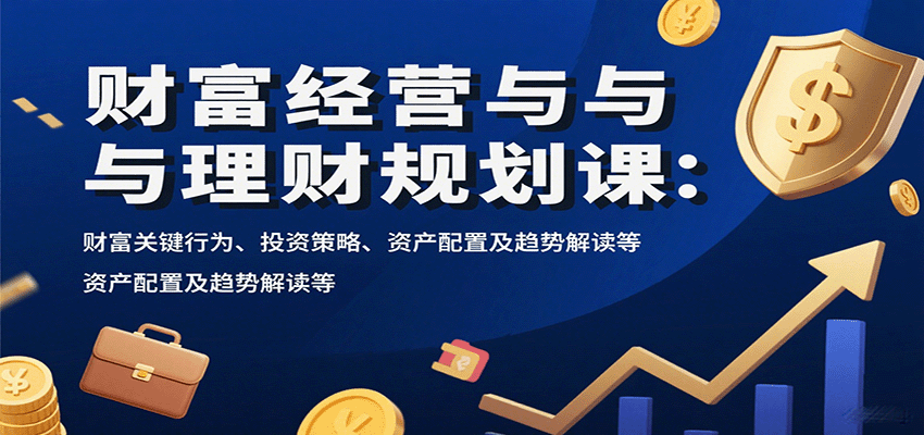 财富经营与理财规划课:财富关键行为、投资策略、资产配置及趋势解读等-鼎誉项目网