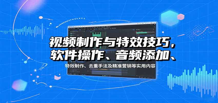 视频制作与特效技巧:软件操作、音频添加、特效制作、去重手法及精准营销等实用内容-鼎誉项目网
