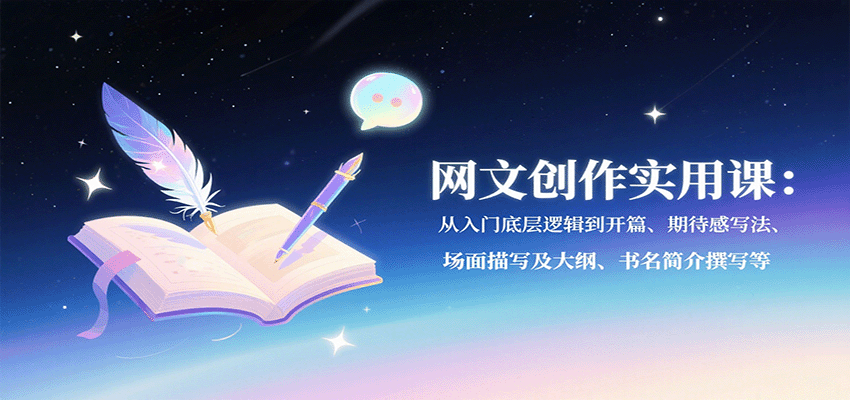 网文创作实用课：从入门底层逻辑到开篇、期待感写法、场面描写及大纲、书名简介撰写等-鼎誉项目网