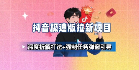 抖音极速版拉新项目_深度拆解打法+强制任务弹窗引导-鼎誉项目网