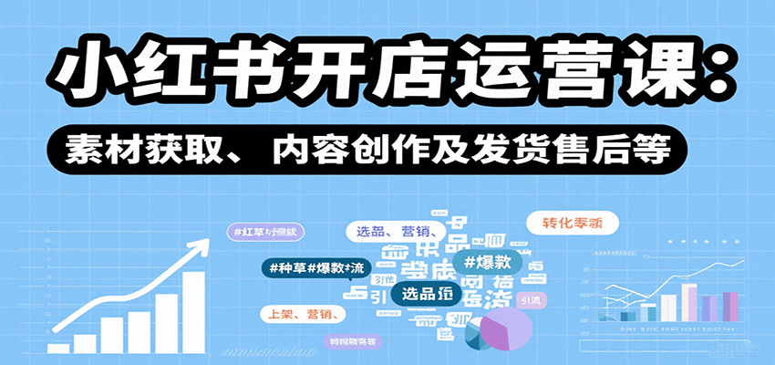 小红书开店运营课:选品、上架、营销、素材获取、内容创作及发货售后等-鼎誉项目网
