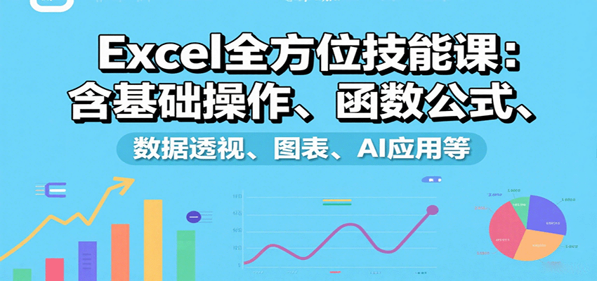 Excel全方位技能课:含基础操作、函数公式、数据透视、图表、AI应用等-鼎誉项目网