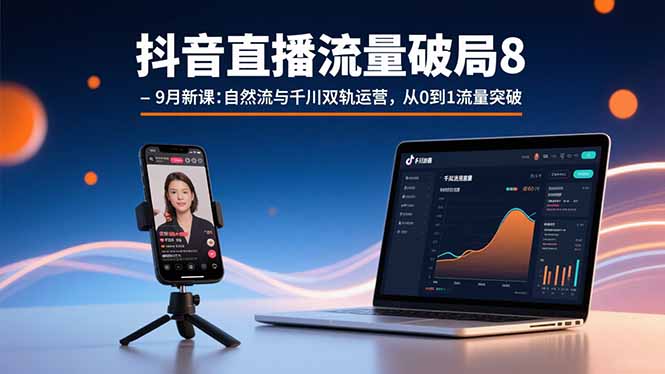 抖音直播流量破局8-9月新课：自然流与千川双轨运营，从0到1流量突破-鼎誉项目网