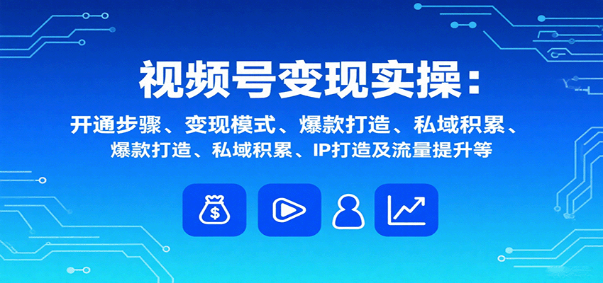 视频号变现实操,含开通步骤、变现模式、爆款打造、私域积累、IP打造及流量提升等-鼎誉项目网
