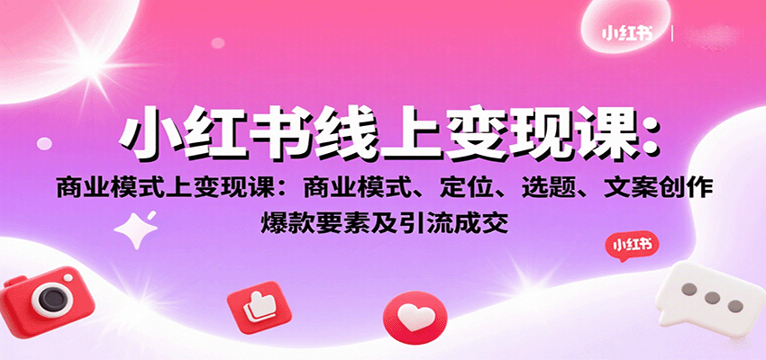 小红书线上变现课:商业模式、定位、选题、文案创作、爆款要素及引流成交-鼎誉项目网