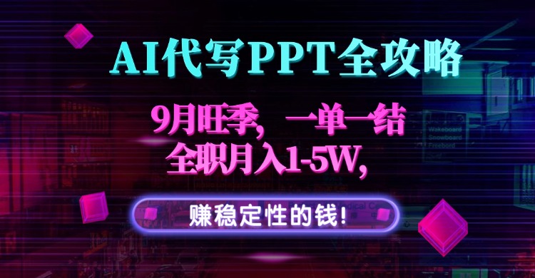 AI代写PPT全攻略，9月旺季，一单一结，全职月入1-5W，赚稳定性的钱！-鼎誉项目网