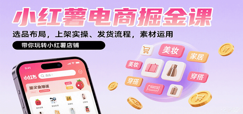 小红薯电商掘金课:选品布局,上架实操、发货流程,素材运用,带你玩转小红薯店铺-鼎誉项目网