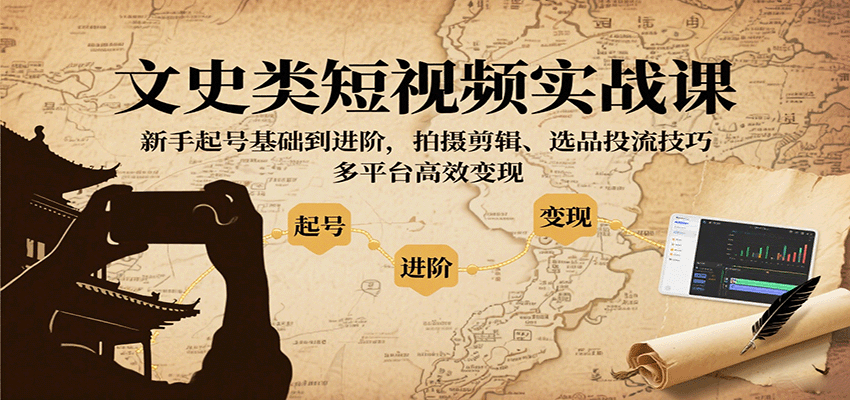 文史类短视频实战课,新手起号基础到进阶,拍摄剪辑、选品投流技巧,多平台高效变现-鼎誉项目网