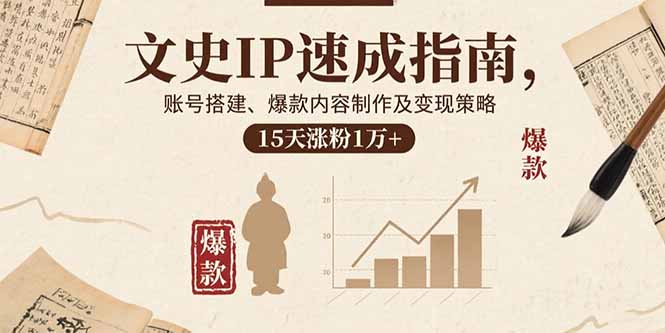 文史IP速成指南，账号搭建、爆款内容制作及变现策略，15天涨粉1万+-鼎誉项目网