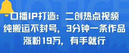 口播IP打造：二创热点视频，纯搬运不封号，3分钟一条作品，涨粉19w，有手就行-鼎誉项目网