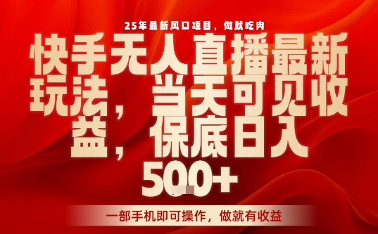 25年最新风口项目，快手无人直播，当天做当天出收益，不违规，一部手机即可操作，保底日入5张+【揭秘】-鼎誉项目网
