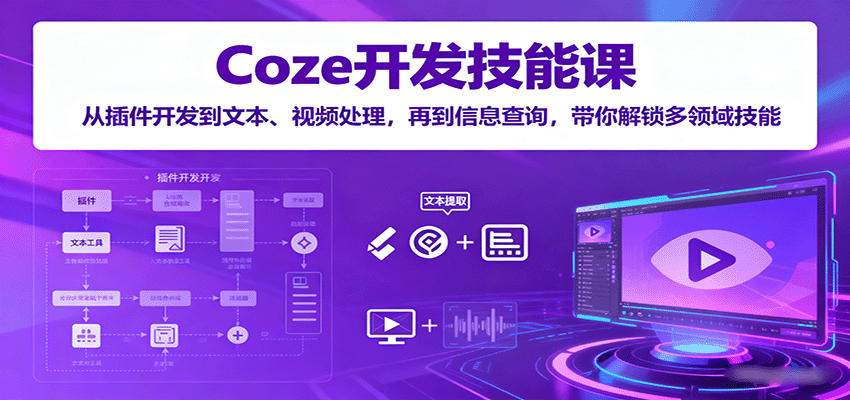 Coze开发技能课:从插件开发到文本、视频处理,再到信息查询,带你解锁多领域技能-鼎誉项目网