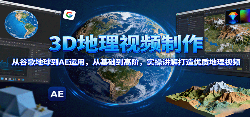3D地理视频制作，从谷歌地球到AE运用，从基础到高阶，实操讲解打造优质地理视频-鼎誉项目网