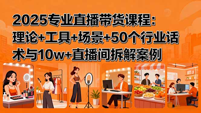 2025专业直播带货课程：理论+工具+场景+50个行业话术与10w+直播间拆解案例-鼎誉项目网