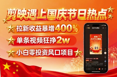 剪映遇上国庆热点，拉新收益暴增400%，单条视频狂挣2W+，无需剪辑基础，几分钟一条作品-鼎誉项目网