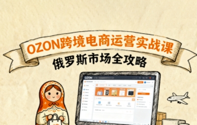 俄罗斯跨境OZON快速上手，OZ0N跨境电商运营实战课，俄罗斯市场全攻略-鼎誉项目网