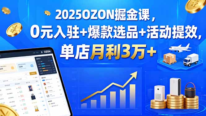 2025OZON掘金课，0元入驻+爆款选品+活动提效，单店月利3万+-鼎誉项目网