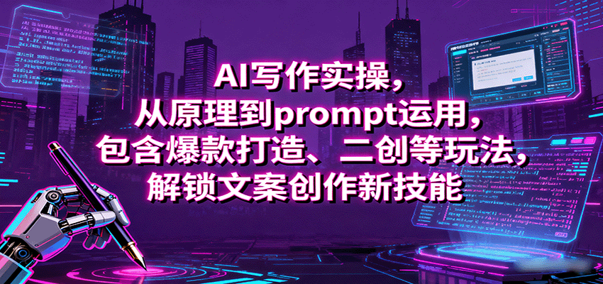 AI写作实操,从原理到prompt运用,包含爆款打造、二创等玩法,解锁文案创作新技能-鼎誉项目网
