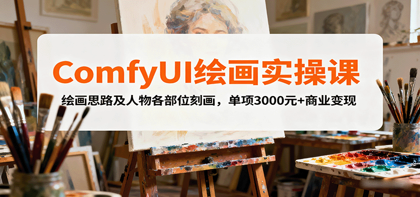 ComfyUI绘画实操课,绘画思路及人物各部位刻画,单项3000元+商业变现-鼎誉项目网